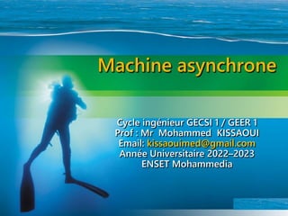Machine asynchrone
Cycle ingénieur GECSI 1 / GEER 1
Prof : Mr Mohammed KISSAOUI
Email: kissaouimed@gmail.com
Année Universitaire 2022–2023
ENSET Mohammedia
 