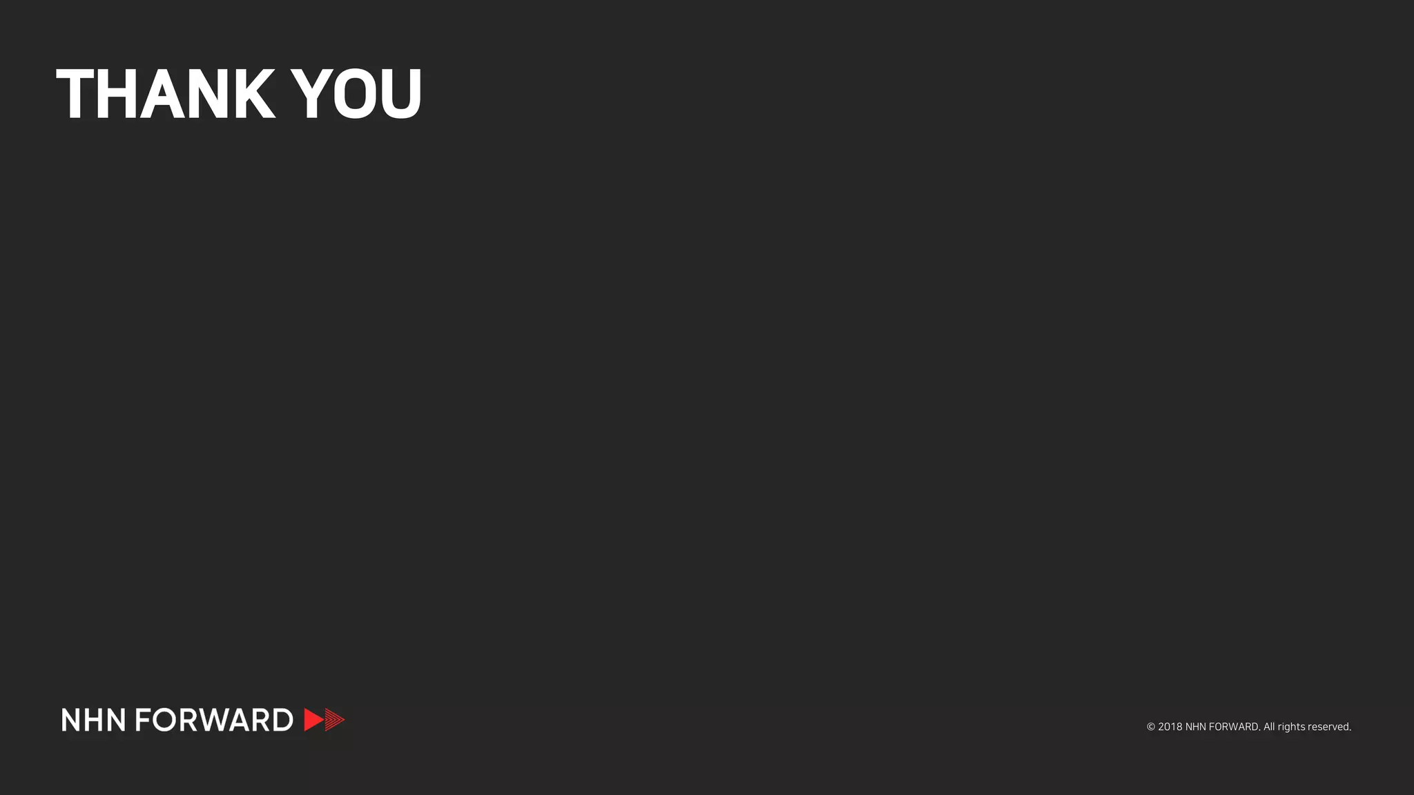 © 2018 NHN FORWARD. All rights reserved.
THANK YOU
 