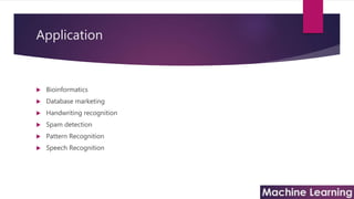 Application
 Bioinformatics
 Database marketing
 Handwriting recognition
 Spam detection
 Pattern Recognition
 Speech Recognition
 