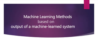 Machine Learning Methods
based on
output of a machine-learned system
 