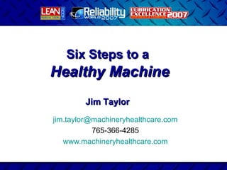 Six Steps to a
Healthy Machine
        Jim Taylor
jim.taylor@machineryhealthcare.com
           765-366-4285
   www.machineryhealthcare.com
 