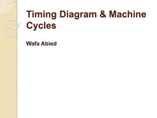 Timing Diagram & Machine
Cycles
Wafa Abied
 