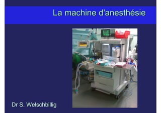 La machine d'anesthLa machine d'anesthéésiesie
Dr S. Welschbillig
 