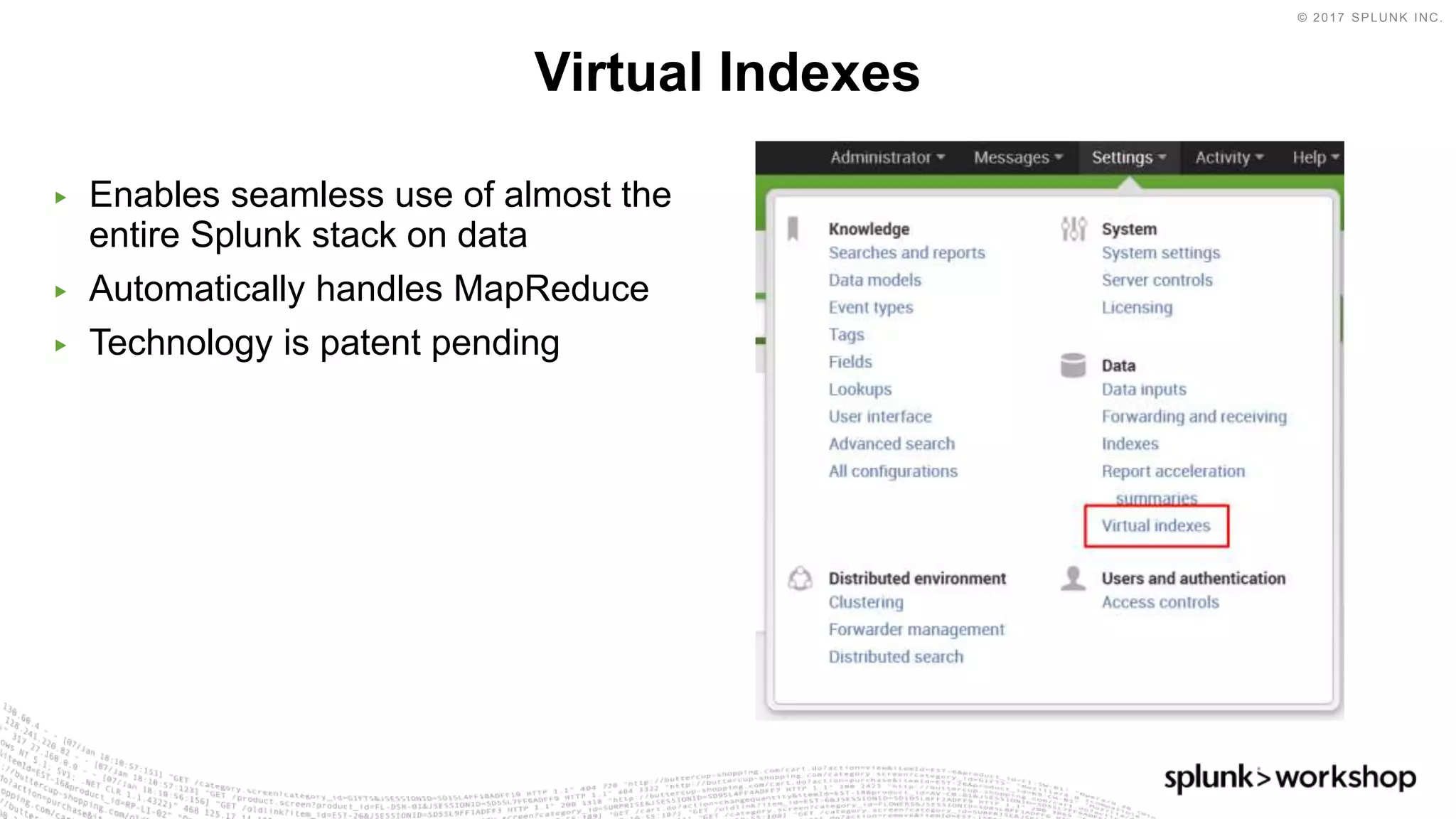 © 2017 SPLUNK INC.
▶ Enables seamless use of almost the
entire Splunk stack on data
▶ Automatically handles MapReduce
▶ Technology is patent pending
Virtual Indexes
 