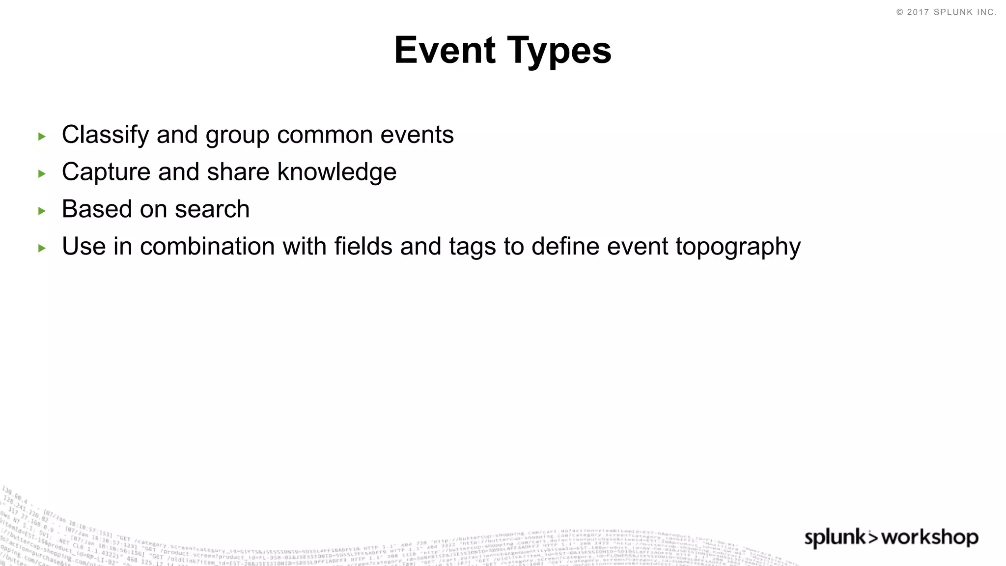 © 2017 SPLUNK INC.
▶ Classify and group common events
▶ Capture and share knowledge
▶ Based on search
▶ Use in combination with fields and tags to define event topography
Event Types
 
