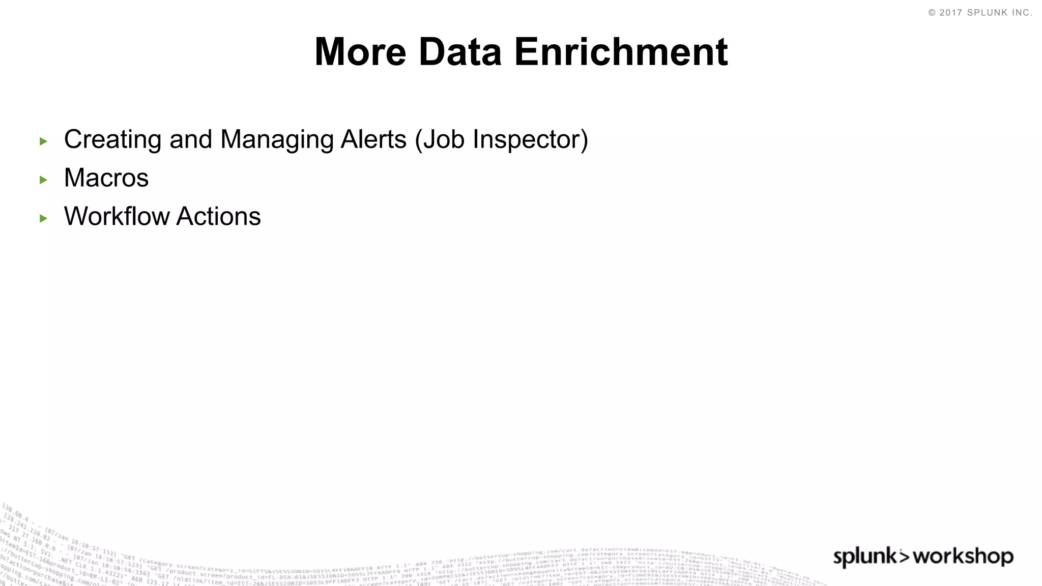 © 2017 SPLUNK INC.
▶ Creating and Managing Alerts (Job Inspector)
▶ Macros
▶ Workflow Actions
More Data Enrichment
 