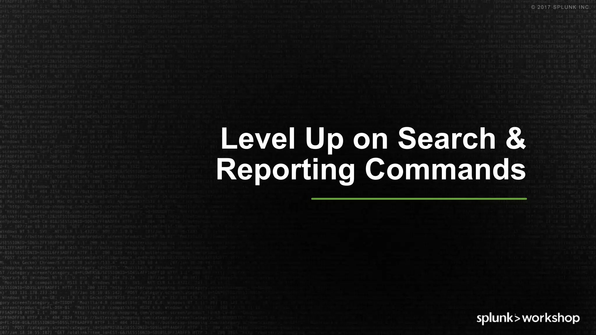 © 2017 SPLUNK INC.
Level Up on Search &
Reporting Commands
 