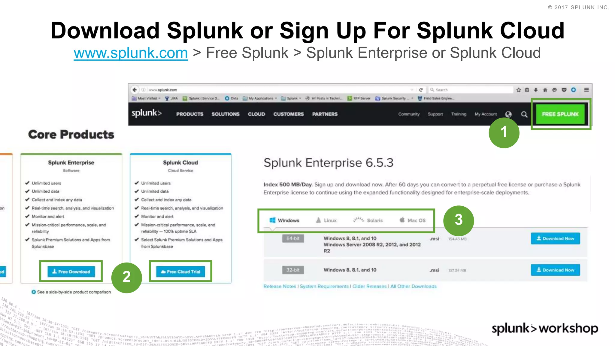 © 2017 SPLUNK INC.
Download Splunk or Sign Up For Splunk Cloud
www.splunk.com > Free Splunk > Splunk Enterprise or Splunk Cloud
1
2
3
 