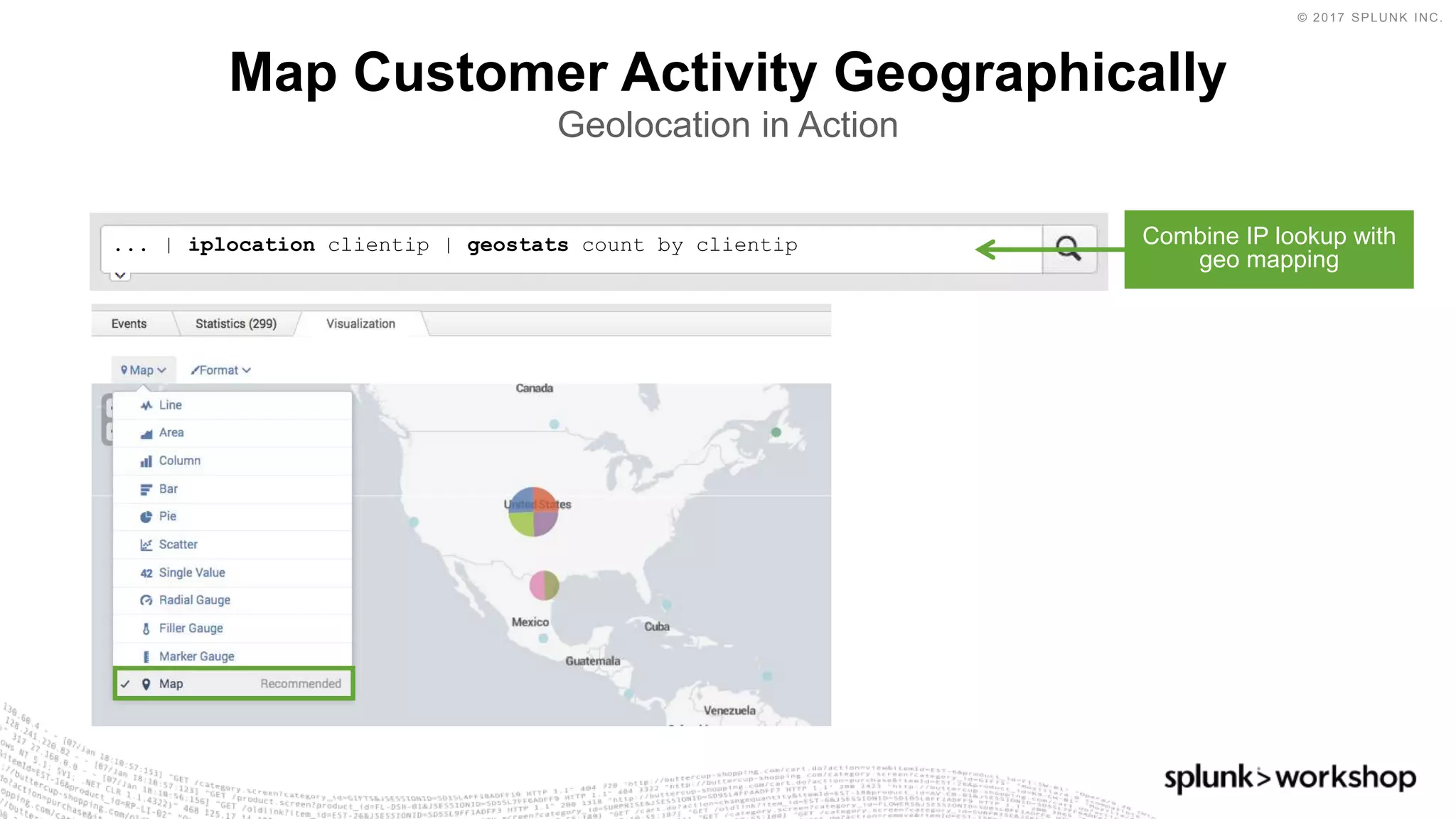 © 2017 SPLUNK INC.
Map Customer Activity Geographically
Geolocation in Action
... | iplocation clientip | geostats count by clientip Combine IP lookup with
geo mapping
 