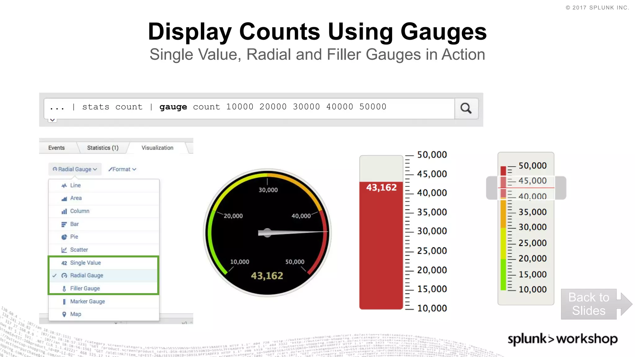 © 2017 SPLUNK INC.
Display Counts Using Gauges
Single Value, Radial and Filler Gauges in Action
... | stats count | gauge count 10000 20000 30000 40000 50000
Back to
Slides
 