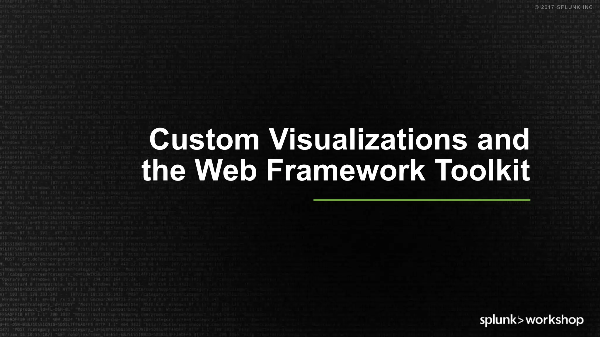 © 2017 SPLUNK INC.
Custom Visualizations and
the Web Framework Toolkit
 