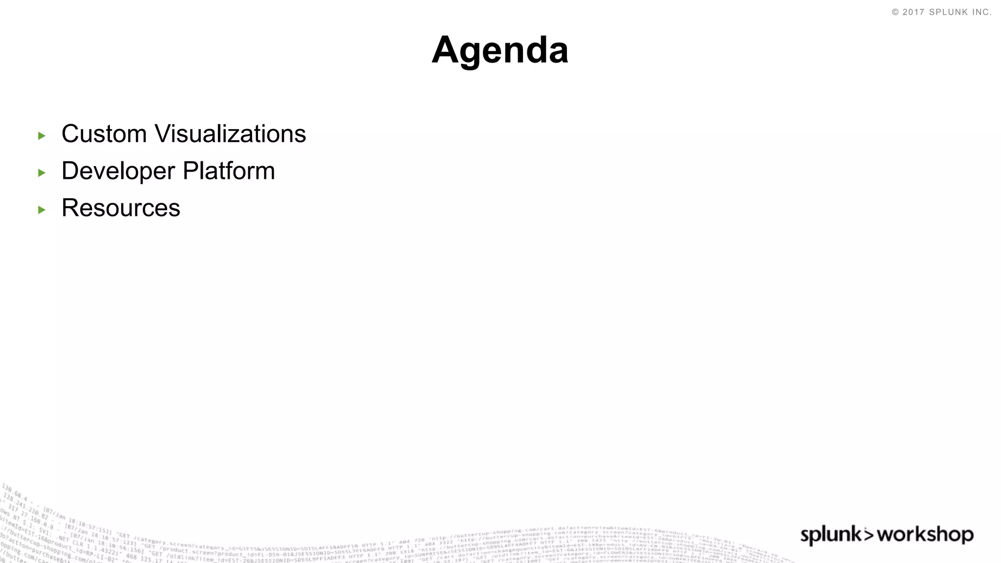 © 2017 SPLUNK INC.
▶ Custom Visualizations
▶ Developer Platform
▶ Resources
Agenda
 