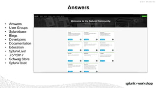 © 2017 SPLUNK INC.
Answers
• Answers
• User Groups
• Splunkbase
• Blogs
• Developers
• Documentation
• Education
• SplunkLive!
• .conf2017
• Schwag Store
• SplunkTrust
 