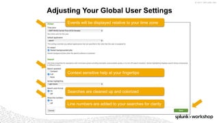© 2017 SPLUNK INC.
Adjusting Your Global User Settings
Events will be displayed relative to your time zone
Context sensitive help at your fingertips
Searches are cleaned up and colorized
Line numbers are added to your searches for clarity
 