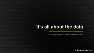 © 2017 SPLUNK INC.
It’s all about the data
Let’s participate in some data discovery.
 