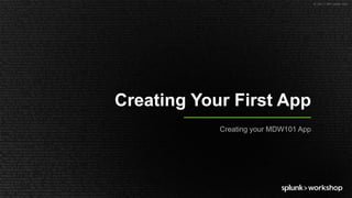 © 2017 SPLUNK INC.
Creating Your First App
Creating your MDW101 App
 
