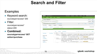 © 2017 SPLUNK INC.
Search and Filter
Examples
● Keyword search:
sourcetype=access* 200
● Filter:
sourcetype=access*
status=200
● Combined:
sourcetype=access* GET
action=purchase
75
 