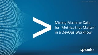 Copyright © 2016 Splunk Inc.
Mining Machine Data
for ‘Metrics that Matter’
in a DevOps Workflow
 