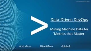 Andi Mann @AndiMann @Splunk
Copyright © 2016 Splunk Inc.
Data-Driven DevOps
Mining Machine Data for
‘Metrics that Matter’
Andi Mann @AndiMann @Splunk
 