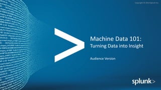 Copyright	©	2014	Splunk	Inc.
Machine	Data	101:	
Turning	Data	into	Insight
Audience	Version
 