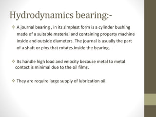 Sliding bearing:-
 In these bearing load is transferred though a thin film of
lubricant coils (oils).
Uses:-
 