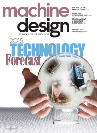 Forecast
2O15
machinedesign.com
JANUARY 2015
THE RISE OF THE
EXOSKELETONS p. 30
QUANTUM
COMPUTING 101 p. 36
PROGRAMMING
A QUANTUM
COMPUTER p. 42
Powered by Penton®
BY ENGINEERS FOR ENGINEERS
 