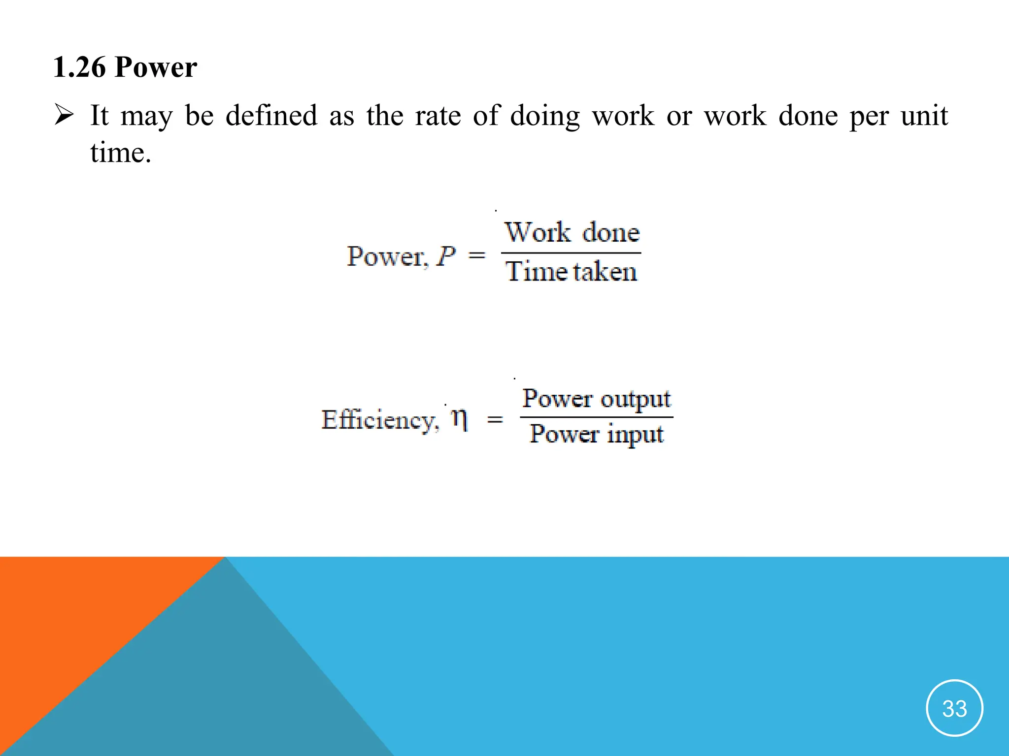 1.26 Power
 It may be defined as the rate of doing work or work done per unit
time.
33
 