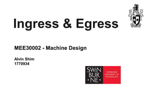 Ingress & Egress
Alvin Shim
1770934
MEE30002 - Machine Design
 