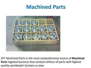 Machined Parts
XYT Machined Parts is the most comprehensive source of Machined
Parts inglobal business that contains billions of parts with highest
quality worldwide! Contact us now.
 