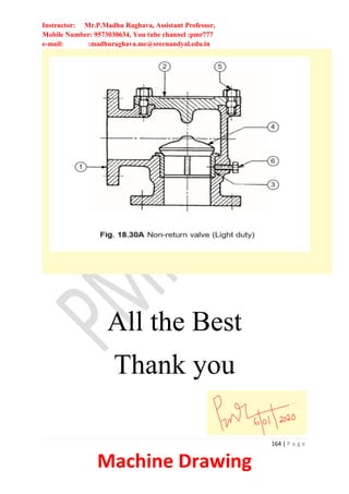 Instructor: Mr.P.Madhu Raghava, Assistant Professor,
Mobile Number: 9573030634, You tube channel :pmr777
e-mail: :madhuraghava.me@srecnandyal.edu.in
164 | P a g e
Machine Drawing
All the Best
Thank you
 