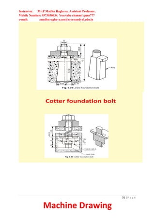 Instructor: Mr.P.Madhu Raghava, Assistant Professor,
Mobile Number: 9573030634, You tube channel :pmr777
e-mail: :madhuraghava.me@srecnandyal.edu.in
76 | P a g e
Machine Drawing
Cotter foundation bolt
 