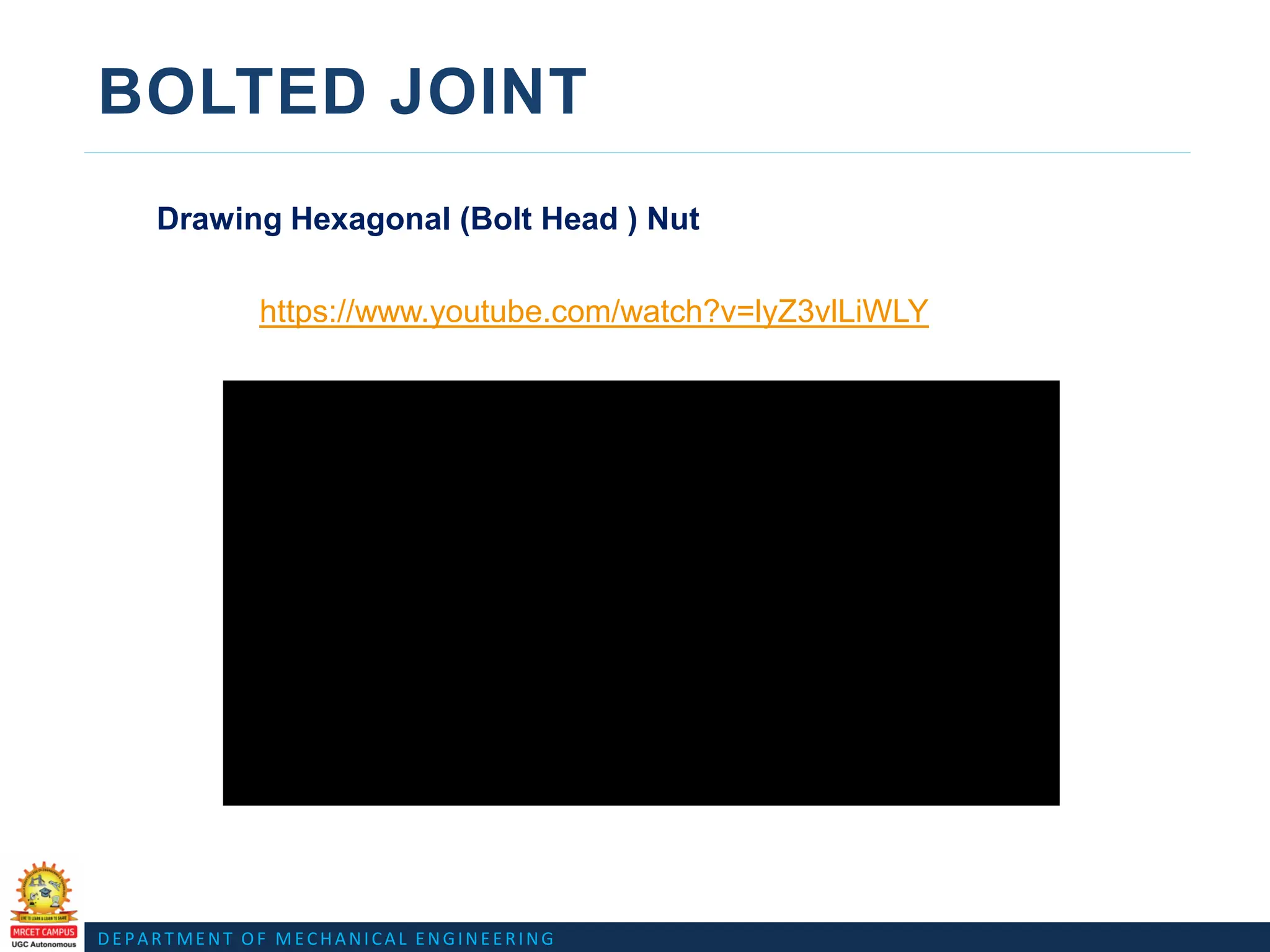 DEPARTMENT OF MECHANICAL ENGINEERING
BOLTED JOINT
Drawing Hexagonal (Bolt Head ) Nut
https://www.youtube.com/watch?v=lyZ3vlLiWLY
 