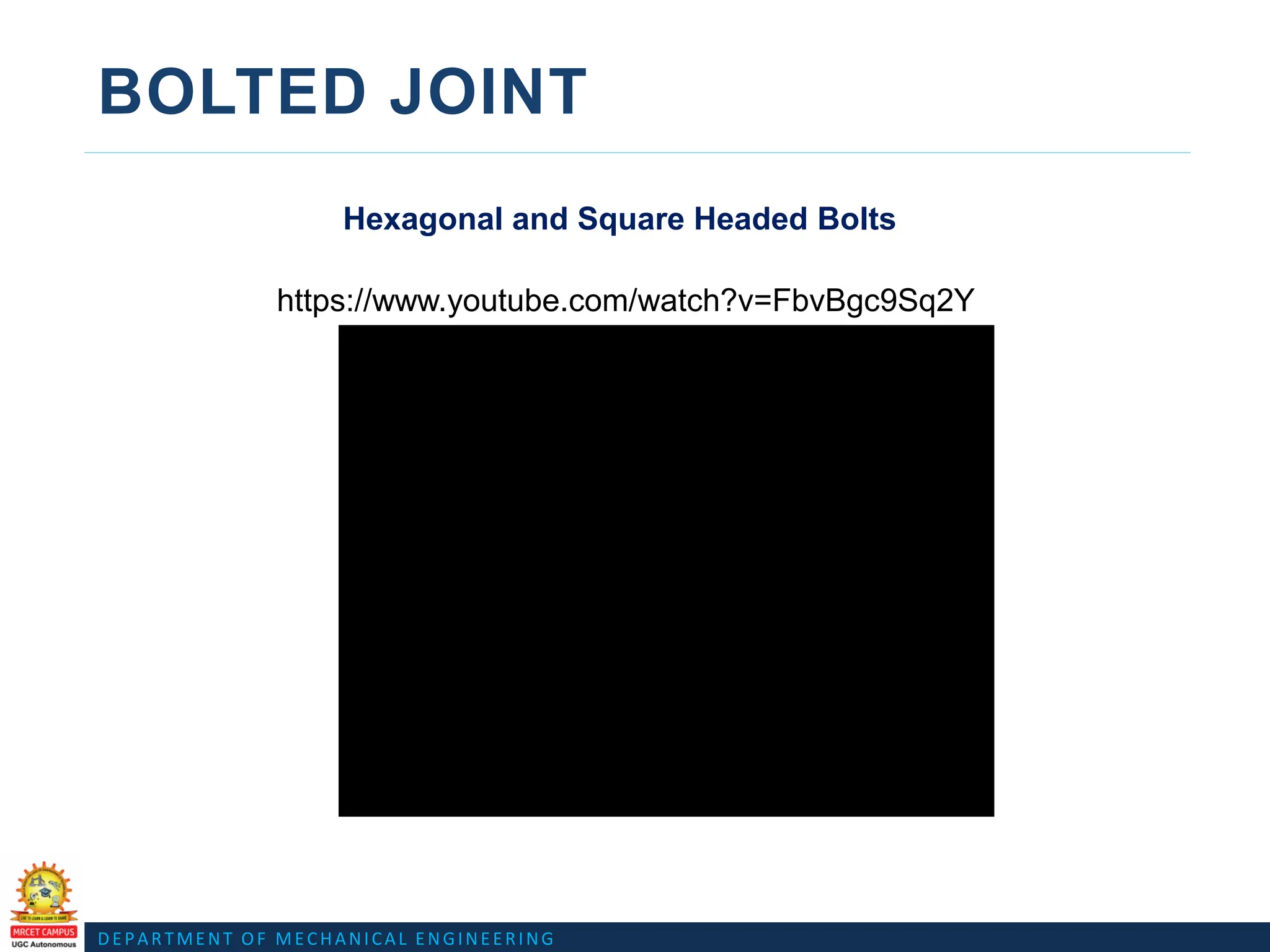 DEPARTMENT OF MECHANICAL ENGINEERING
BOLTED JOINT
Hexagonal and Square Headed Bolts
https://www.youtube.com/watch?v=FbvBgc9Sq2Y
 