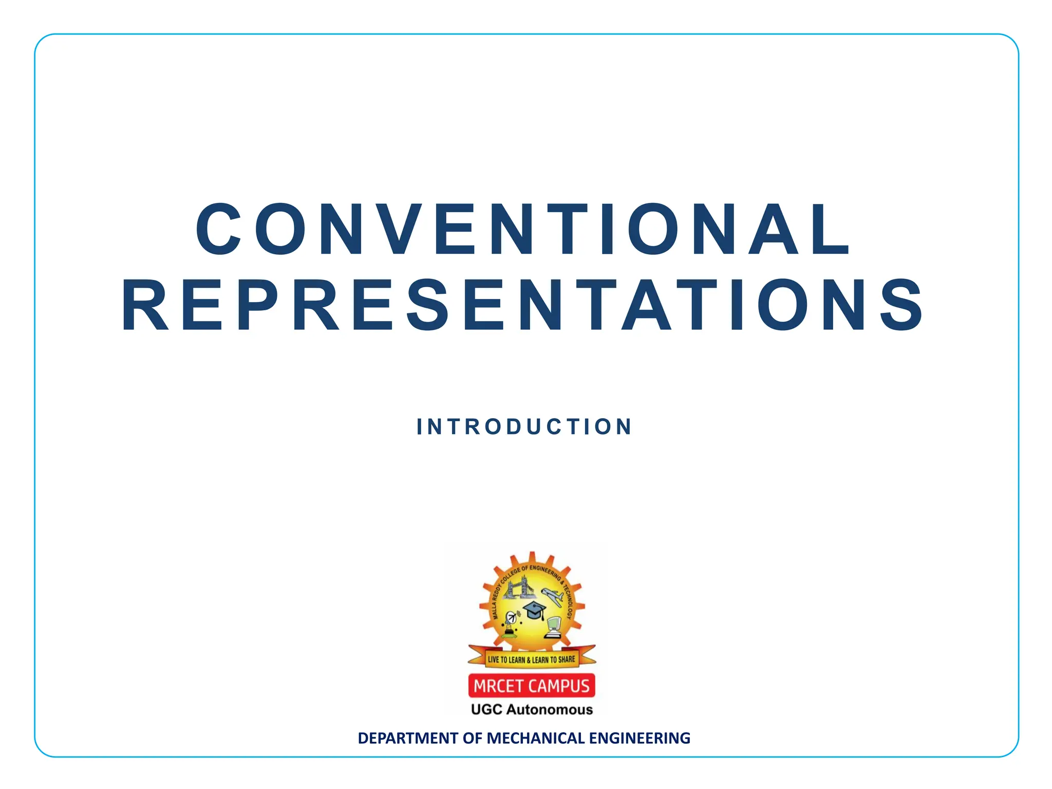 DEPARTMENT OF MECHANICAL ENGINEERING
I N T R O D U C T I O N
CONVENTIONAL
REPRESENTATIONS
 