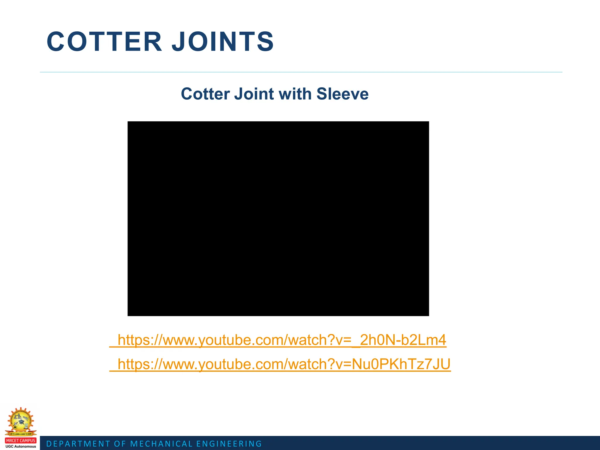 DEPARTMENT OF MECHANICAL ENGINEERING
COTTER JOINTS
Cotter Joint with Sleeve
https://www.youtube.com/watch?v=_2h0N-b2Lm4
https://www.youtube.com/watch?v=Nu0PKhTz7JU
 