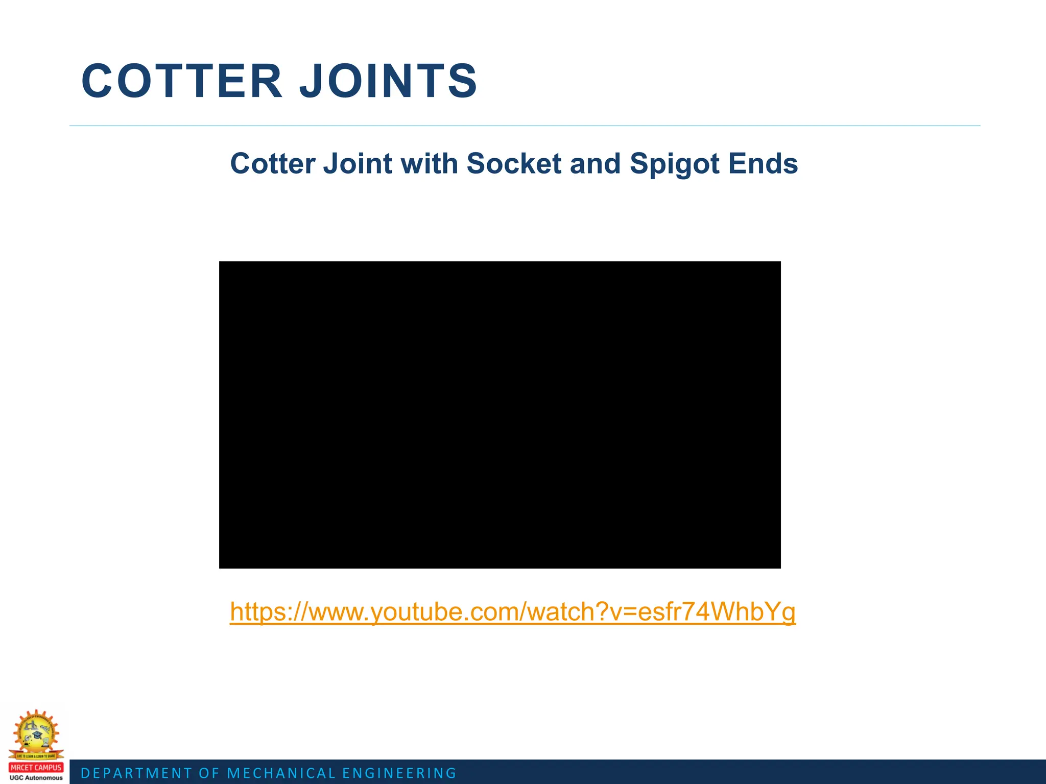 DEPARTMENT OF MECHANICAL ENGINEERING
COTTER JOINTS
Cotter Joint with Socket and Spigot Ends
https://www.youtube.com/watch?v=esfr74WhbYg
 
