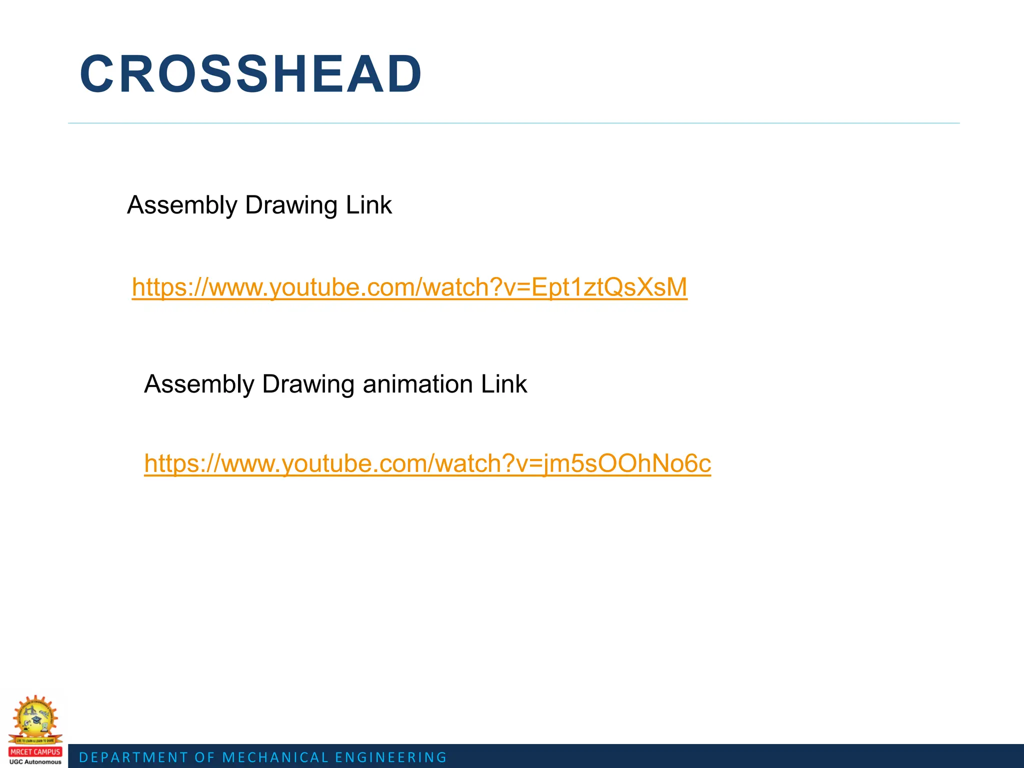 DEPARTMENT OF MECHANICAL ENGINEERING
CROSSHEAD
https://www.youtube.com/watch?v=Ept1ztQsXsM
https://www.youtube.com/watch?v=jm5sOOhNo6c
Assembly Drawing Link
Assembly Drawing animation Link
 