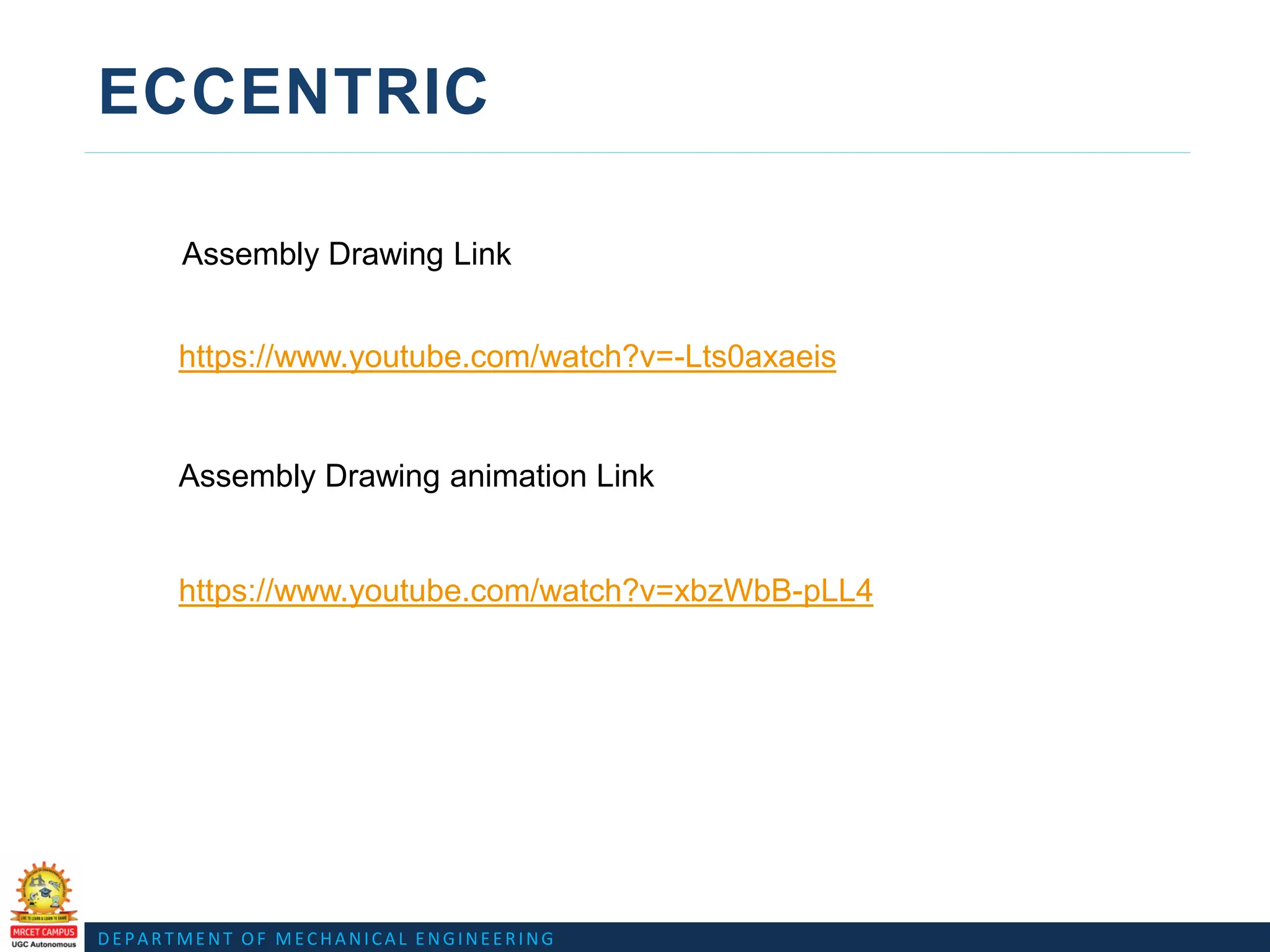 DEPARTMENT OF MECHANICAL ENGINEERING
ECCENTRIC
Assembly Drawing Link
Assembly Drawing animation Link
https://www.youtube.com/watch?v=-Lts0axaeis
https://www.youtube.com/watch?v=xbzWbB-pLL4
 