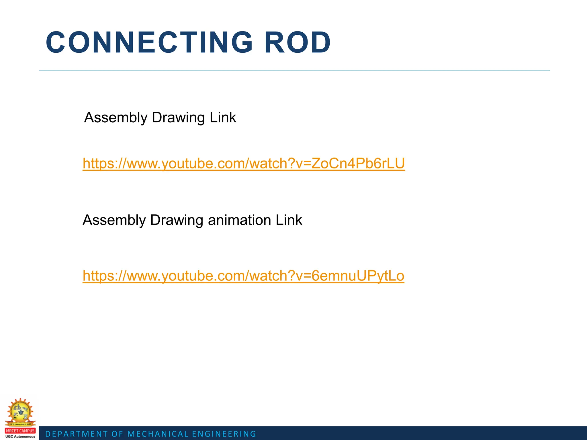 DEPARTMENT OF MECHANICAL ENGINEERING
CONNECTING ROD
Assembly Drawing Link
Assembly Drawing animation Link
https://www.youtube.com/watch?v=ZoCn4Pb6rLU
https://www.youtube.com/watch?v=6emnuUPytLo
 