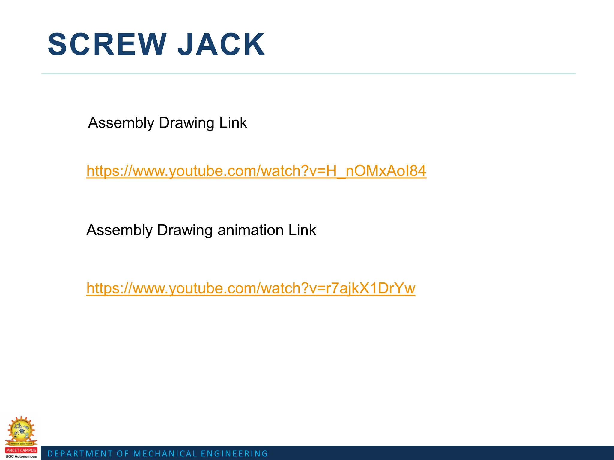 DEPARTMENT OF MECHANICAL ENGINEERING
SCREW JACK
Assembly Drawing Link
Assembly Drawing animation Link
https://www.youtube.com/watch?v=H_nOMxAoI84
https://www.youtube.com/watch?v=r7ajkX1DrYw
 