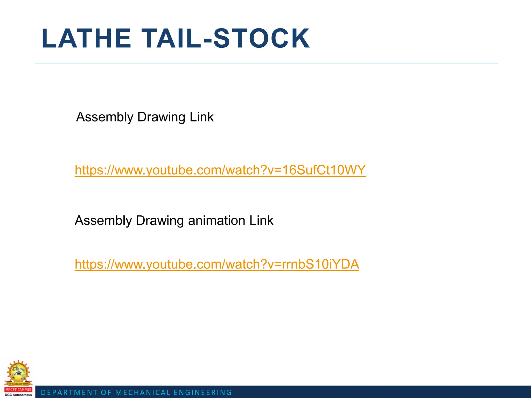 DEPARTMENT OF MECHANICAL ENGINEERING
LATHE TAIL-STOCK
https://www.youtube.com/watch?v=16SufCt10WY
Assembly Drawing Link
Assembly Drawing animation Link
https://www.youtube.com/watch?v=rrnbS10iYDA
 