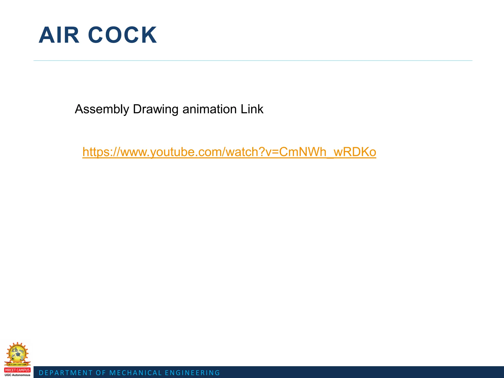 DEPARTMENT OF MECHANICAL ENGINEERING
AIR COCK
https://www.youtube.com/watch?v=CmNWh_wRDKo
Assembly Drawing animation Link
 