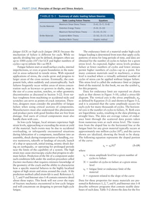 176	Part one Principles of Design and Stress Analysis
fatigue (LCF) or high-cycle fatigue (HCF) because the
mechanism of failure is different for each. While no
specific dividing line can be defined, designers often use
up to 1000 cycles (103
) for LCF and higher numbers of
cycles—up to infinite life—as HCF.
Fatigue failures start at small surface cracks, internal
imperfections, or even at grain boundaries in the mate-
rial in areas subjected to tensile stress. With repeated
applications of stress, the cracks grow and progress to
larger areas of the cross section. Eventually, the com-
ponent fails, often suddenly and catastrophically. Such
failures frequently occur within areas of stress concen-
tration such as keyways or grooves in shafts, steps in
the size of a cross section, notches, or other geometric
discontinuities as discussed in Section 3–22. Even sur-
face roughness from machining or accidental nicks and
scratches can serve as points of crack initiation. There-
fore, designers must consider the possibility of fatigue
failure when sizing critical sections of components.
Manufacturers must also understand this phenomenon
and produce parts with good finishes that are free from
damage. End users of critical components must also
handle them with care.
In low-cycle fatigue, local stresses experience high
strain levels, approaching or exceeding the strain at yield
of the material. Such events may be due to accidental
overloading, or infrequently encountered situations
during fabrication of a component, installation into an
assembly, shock during transportation or handling, eva-
sive maneuvers, takeoffs or landings of aircraft, launch
of a ship or spacecraft, initial testing, seismic shock dur-
ing an earthquake, or operating for prolonged periods
near the limits of the capability of a system. The high
strain may cause microscopic cracks that progress to ulti-
mate failure. Prediction of the life of a component under
such conditions falls under the analysis procedure called
fracture mechanics that requires extensive knowledge of
the geometry of the crack and the ability to characterize
how a specific material behaves in the highly localized
region of high strain and stress around the crack. A life
prediction method called strain-life is used. References 1,
2, 7, and 9 and Internet sites 1–8 contain extensive detail
about these topics. This book will not cover the topic
of fracture mechanics encountered in low-cycle fatigue
and will concentrate on designing to prevent high-cycle
fatigue.
The endurance limit of a material under high-cycle
fatigue loading is determined from tests that apply cyclic
patterns of stress for long periods of time, and data are
obtained for the number of cycles to failure for a given
stress level. As expected, higher stress levels produce
failure at fewer numbers of cycles and lower stresses
permit higher numbers of cycles—up to a point. For
many common materials used in machinery, a stress
level is reached where a virtually unlimited number of
cycles of stress can be applied without fatigue failure.
This stress level is called the endurance limit or fatigue
limit of the material. In this book, we use the symbol sn
for this property.
Data for endurance limit are reported on charts
such as that shown in Figure 5–10, called a stress-life
diagram. The vertical axis is the stress amplitude, sa,
as defined by Equation (5–2) and shown in Figure 5–2,
and it is assumed that the same amplitude occurs for
each cycle for many thousands of cycles. The horizon-
tal axis is the number of cycles to failure, N. Both axes
are logarithmic scales, resulting in the data plotting as
straight lines. The data are average values of endur-
ance limit through the scattered data points taken
from numerous tests at each stress level. The transi-
tion from the sloped line to the horizontal line at the
fatigue limit for any given material typically occurs at
approximately one million cycles (106
), and the curves
shown are idealized, showing the break to be sharp.
The following equation represents the sloped portion
of the curve:
sa = sn(N)b
(5–19)
where
sa = 
stress amplitude level for a given number of
cycles to failure
N = 
number of cycles to failure at a given stress
level
sn = 
fatigue limit or endurance limit of the
material
b = exponent related to the slope of the curve
Data for these properties for many materials are pre-
sented in References 1, 2, 7, and 9, and Internet sites 1–8
describe software programs that contain sizable data-
bases of such data. Table 5–2 shows the data for the five
Static Loading Failure Theories Equations
Ductile Materials
Maximum Shear Stress Theory (5–6), (5–7), (5–8)
Distortion Energy Theory (5–9), (5–10)
Brittle Materials
Maximum Normal Stress Theory (5–14), (5–15)
Coulomb-Mohr Theory (5–16), (5–17), (5–18)
Modified Mohr Theory Graphic method
TABLE 5–1 Summary of static loading failure theories
M05_MOTT1184_06_SE_C05.indd 176 3/16/17 6:12 PM
 