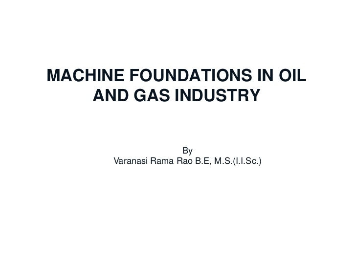 MACHINE FOUNDATIONS IN OIL              AND GAS INDUSTRYChennai Office                  By                 Varanasi Rama R...