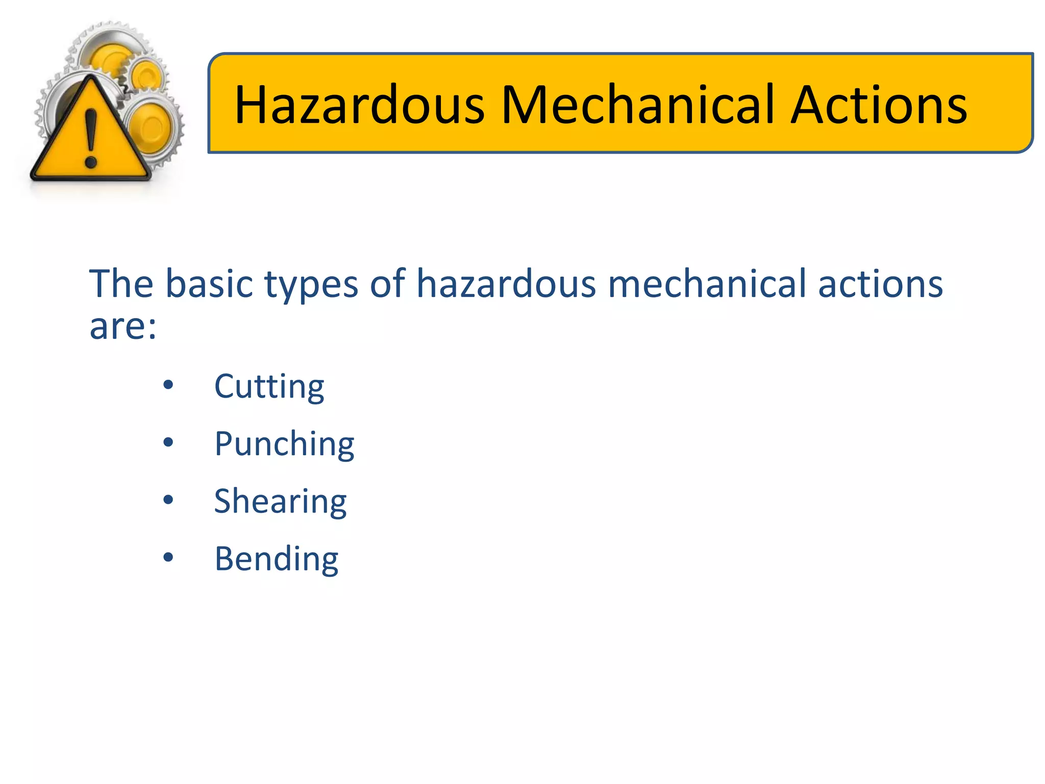The basic types of hazardous mechanical actions
are:
• Cutting
• Punching
• Shearing
• Bending
Hazardous Mechanical Actions
 