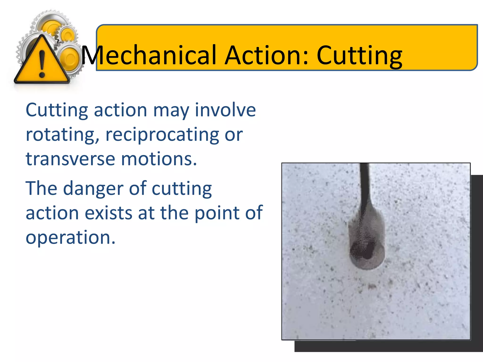 Mechanical Action: Cutting
Cutting action may involve
rotating, reciprocating or
transverse motions.
The danger of cutting
action exists at the point of
operation.
 