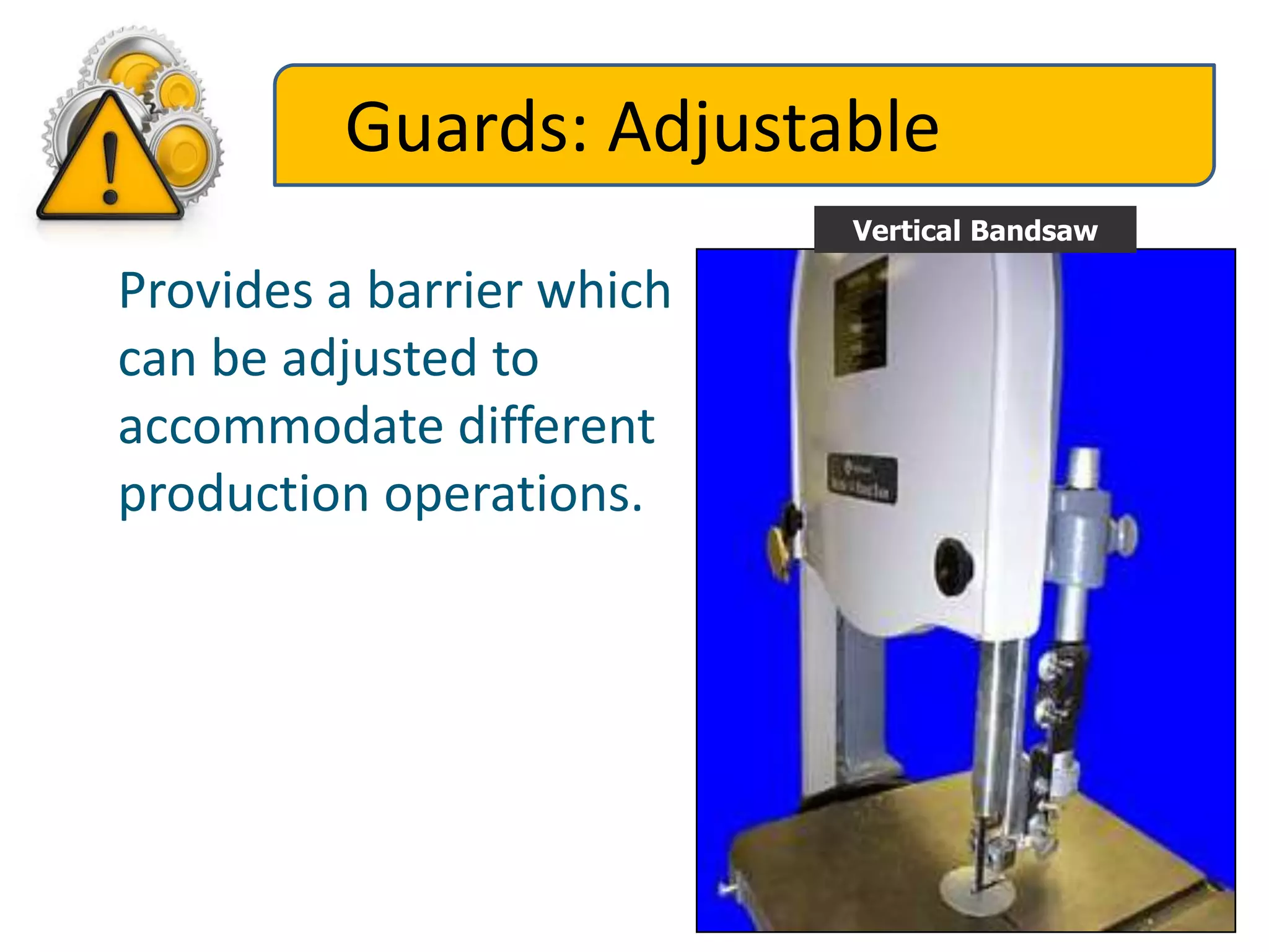 Guards: Adjustable
Vertical Bandsaw
Provides a barrier which
can be adjusted to
accommodate different
production operations.
 