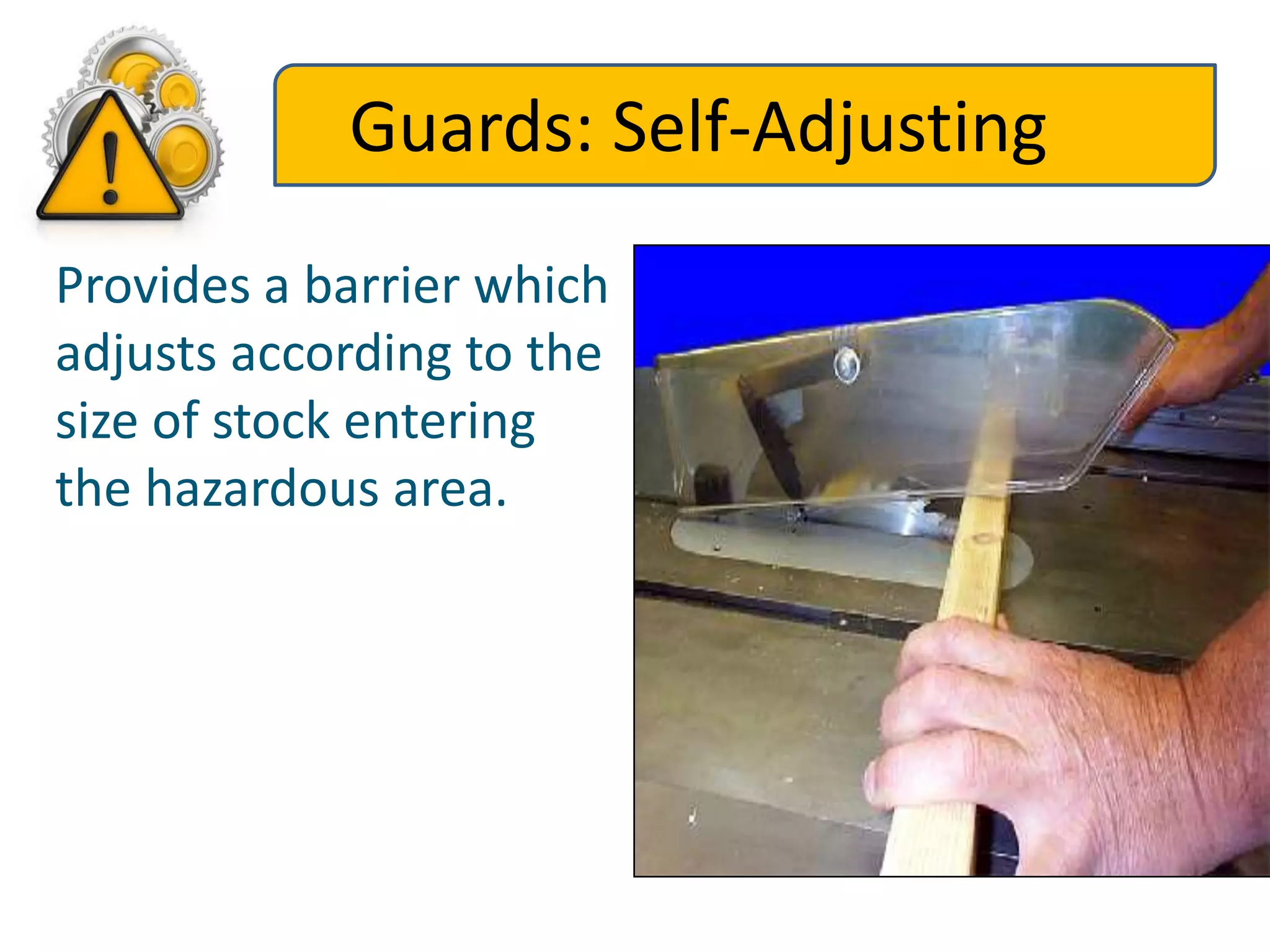 Guards: Self-Adjusting
Provides a barrier which
adjusts according to the
size of stock entering
the hazardous area.
 