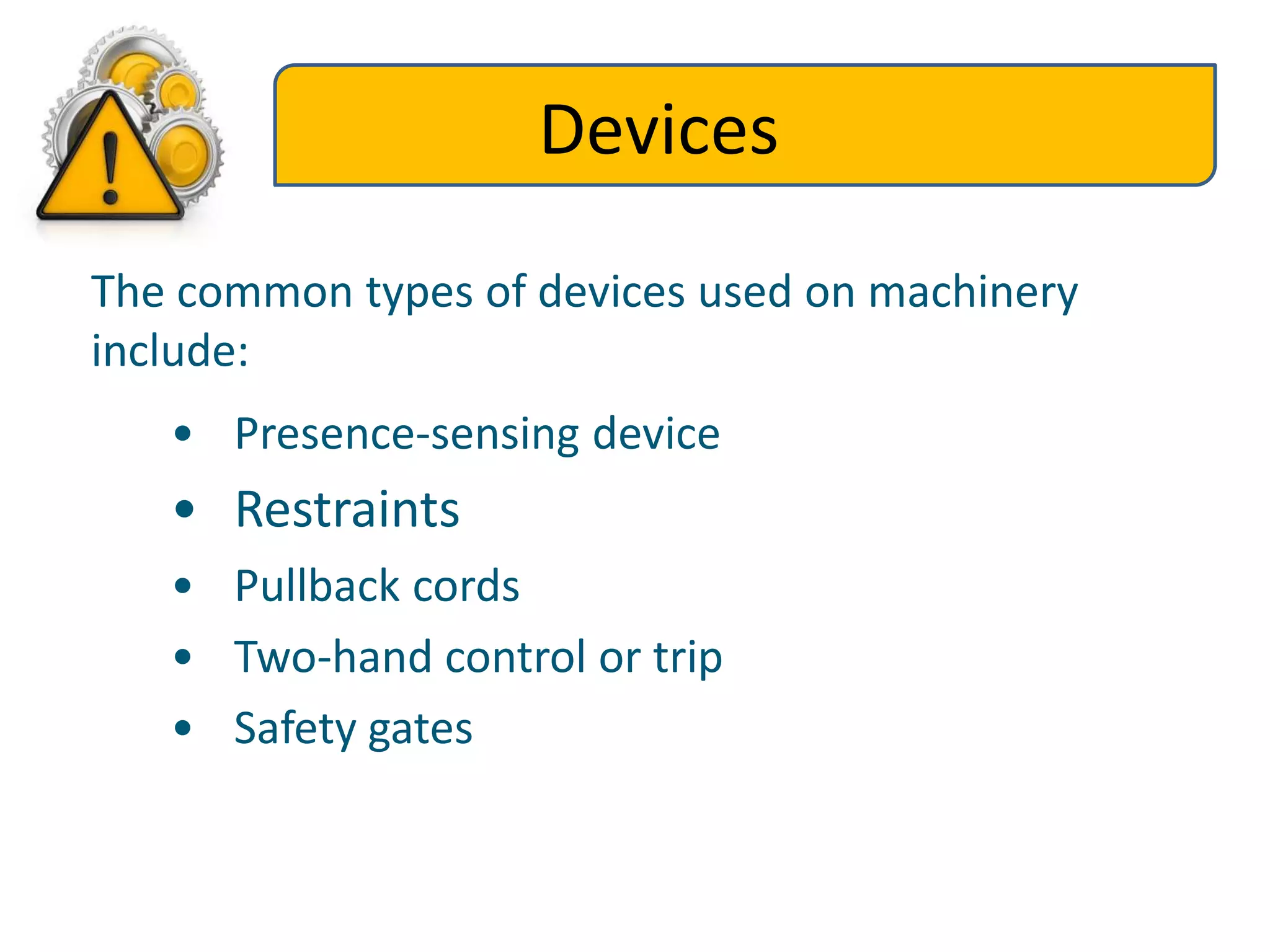 Devices
The common types of devices used on machinery
include:
• Presence-sensing device
• Restraints
• Pullback cords
• Two-hand control or trip
• Safety gates
 
