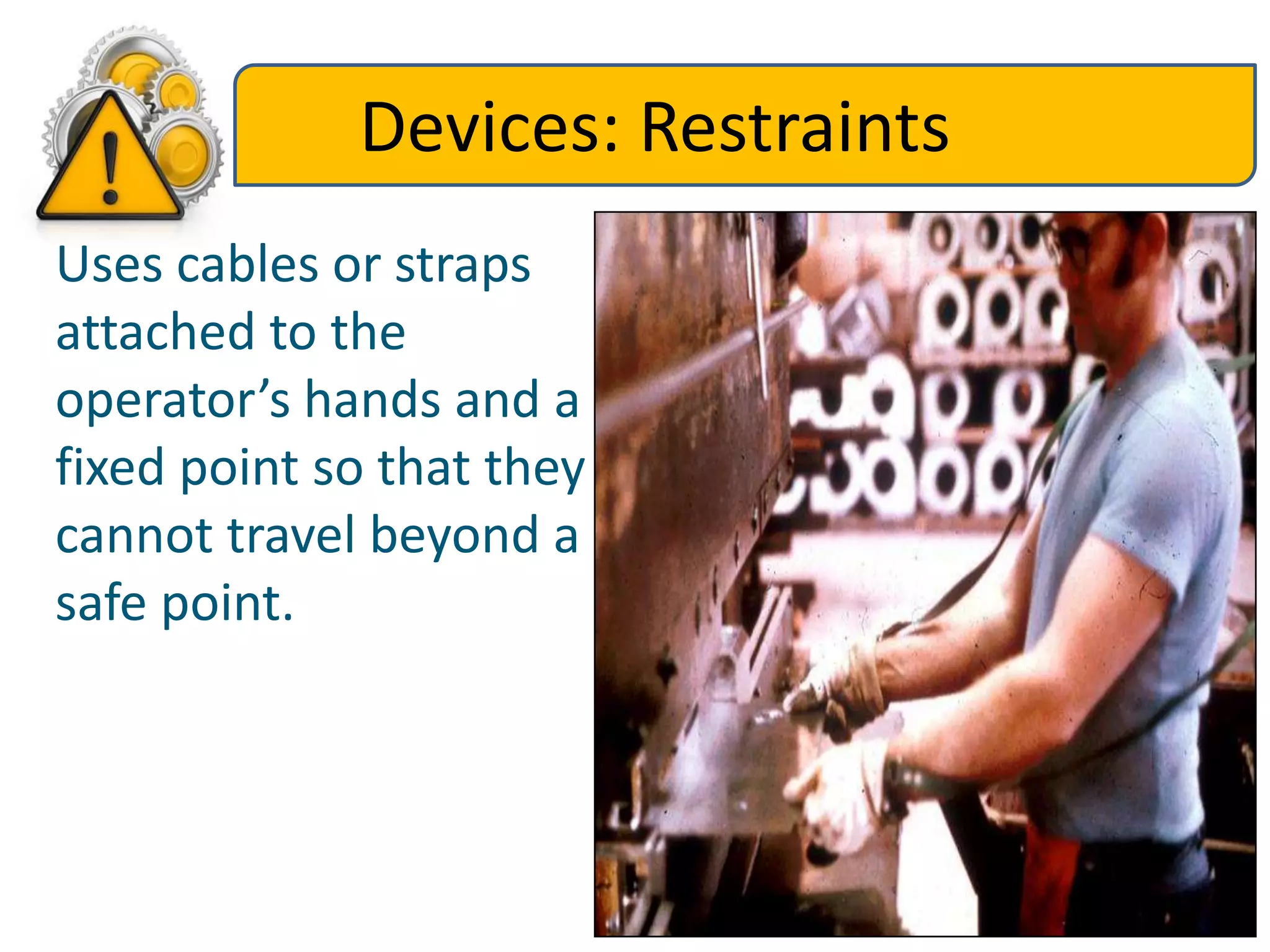 Devices: Restraints
Uses cables or straps
attached to the
operator’s hands and a
fixed point so that they
cannot travel beyond a
safe point.
 